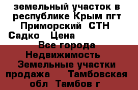 земельный участок в республике Крым пгт Приморский  СТН  Садко › Цена ­ 1 250 000 - Все города Недвижимость » Земельные участки продажа   . Тамбовская обл.,Тамбов г.